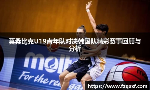 莫桑比克U19青年队对决韩国队精彩赛事回顾与分析
